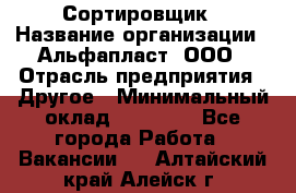 Сортировщик › Название организации ­ Альфапласт, ООО › Отрасль предприятия ­ Другое › Минимальный оклад ­ 15 000 - Все города Работа » Вакансии   . Алтайский край,Алейск г.